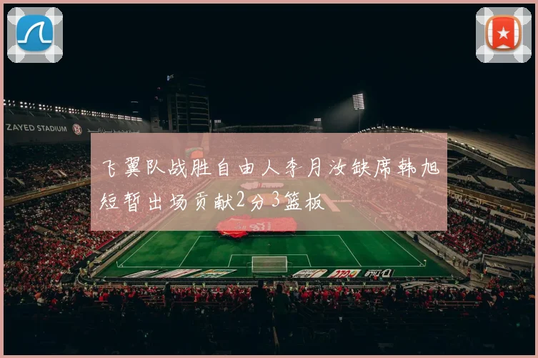 飞翼队战胜自由人李月汝缺席韩旭短暂出场贡献2分3篮板