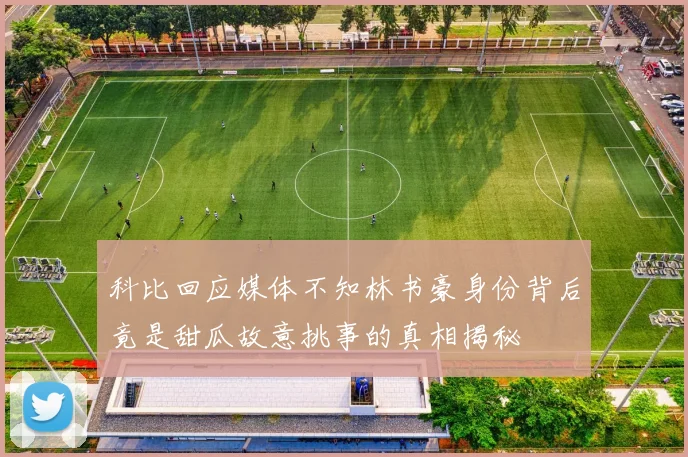 科比回应媒体不知林书豪身份背后竟是甜瓜故意挑事的真相揭秘