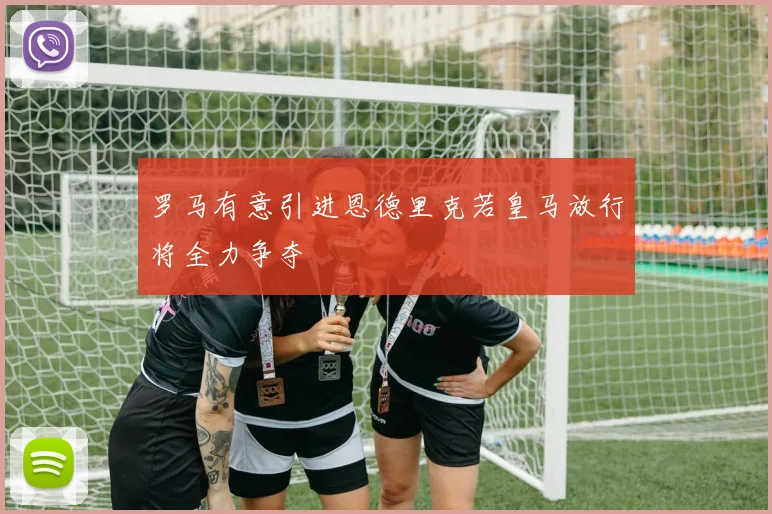 罗马有意引进恩德里克若皇马放行将全力争夺