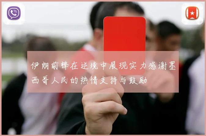 伊朗前锋在逆境中展现实力感谢墨西哥人民的热情支持与鼓励